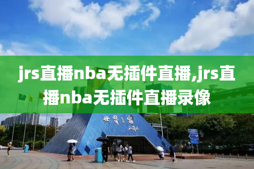 jrs直播nba无插件直播,jrs直播nba无插件直播录像